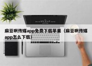 麻豆爱豆传媒app下载：最新版本轻松获取，全网热剧随心观