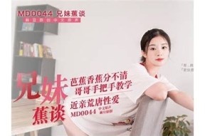 麻豆传媒兄妹蕉情：揭秘兄妹之间的情感世界与故事